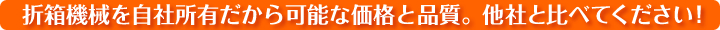 折箱機械を自社所有だから可能な価格と品質。他社と比べてください！